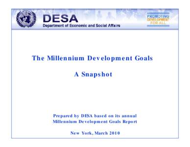 The Millennium Development Goals A Snapshot Prepared by DESA based on its annual Millennium Development Goals Report New York, March 2010