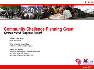 Community Challenge Planning Grant Overview and Progress Report Vincent C. Gray, Mayor District of Columbia Victor L. Hoskins, Deputy Mayor for Planning and Economic Development