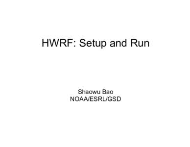 HWRF: Setup and Run  Shaowu Bao NOAA/ESRL/GSD  Before the run: