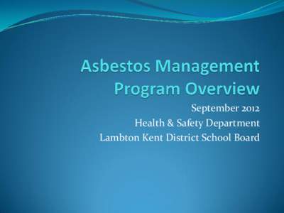 September 2012 Health & Safety Department Lambton Kent District School Board Asbestos Management Program Overview