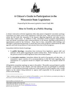 A Citizen’s Guide to Participation in the Wisconsin State Legislature Prepared by the Wisconsin Legislative Council Staff, 2014 How to Testify at a Public Hearing A citizen’s interaction with the Legislature often ta