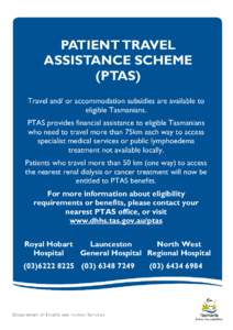 PATIENT TRAVEL ASSISTANCE SCHEME (PTAS) Travel and/ or accommodation subsidies are available to eligible Tasmanians. PTAS provides financial assistance to eligible Tasmanians