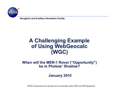 Navigation and Ancillary Information Facility  A Challenging Example of Using WebGeocalc (WGC) When will the MER-1 Rover (“Opportunity”)