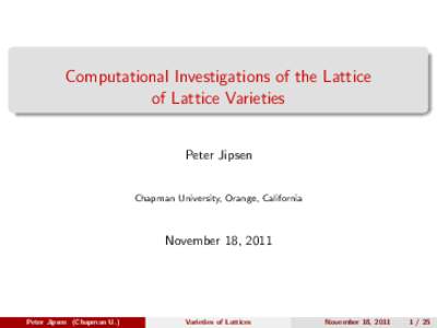 Computational Investigations of the Lattice of Lattice Varieties Peter Jipsen Chapman University, Orange, California  November 18, 2011