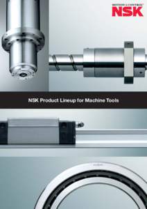 NSK Product Lineup for Machine Tools  We have two general catalogs on “Super Precision Bearings” and “Precision Machine Components” available, which contain detailed