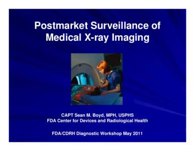 Postmarket Surveillance of Medical X-ray Imaging CAPT Sean M. Boyd, MPH, USPHS FDA Center for Devices and Radiological Health FDA/CDRH Diagnostic Workshop May 2011