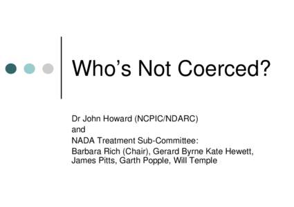 Who’s Not Coerced? Dr John Howard (NCPIC/NDARC) and NADA Treatment Sub-Committee: Barbara Rich (Chair), Gerard Byrne Kate Hewett, James Pitts, Garth Popple, Will Temple