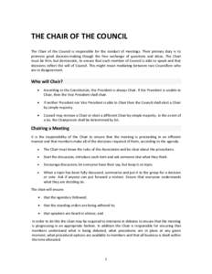 THE CHAIR OF THE COUNCIL The Chair of the Council is responsible for the conduct of meetings. Their primary duty is to promote good decision-making though the free exchange of questions and ideas. The Chair must be firm,