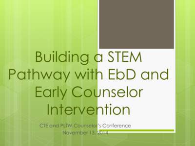 Building a STEM Pathway with EbD and Early Counselor Intervention CTE and PLTW Counselor’s Conference November 13, 2014