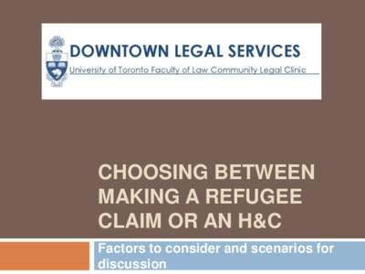 CHOOSING BETWEEN MAKING A REFUGEE CLAIM OR AN H&C Factors to consider and scenarios for discussion