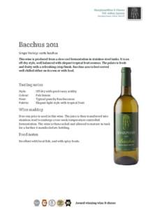 Bacchus 2011 Grape Variety: 100% Bacchus This wine is produced from a slow cool fermentation in stainless steel tanks. It is an off-dry style, well balanced with elegant tropical fruit aromas. The palate is fresh and fru