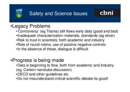 Safety and Science Issues •Legacy Problems •‘Controversy’ (eg Titania) still flows early data (good and bad) •Inadequate characterization materials, standards (eg silver) •Risk to trust in scientists, both ac