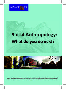Social Anthropology: What do you do next? www.socialsciences.manchester.ac.uk/disciplines/socialanthropology/  About Social Anthropology at Manchester