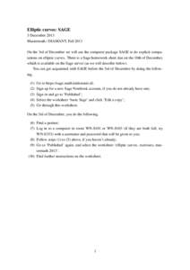 Elliptic curves: SAGE 3 December 2013 Mastermath / DIAMANT, Fall 2013 On the 3rd of December we will use the computer package SAGE to do explicit computations on elliptic curves. There is a Sage homework sheet due on the