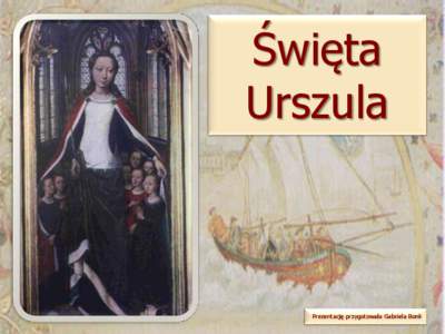 Święta Urszula Prezentację przygotowała Gabriela Bonk  Świętą Urszulę, córkę