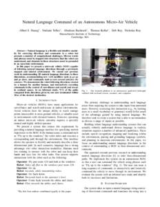 Natural Language Command of an Autonomous Micro-Air Vehicle Albert S. Huang∗ , Stefanie Tellex∗ , Abraham Bachrach∗ , Thomas Kollar∗ , Deb Roy, Nicholas Roy Massachusetts Institute of Technology Cambridge, MA  Ab