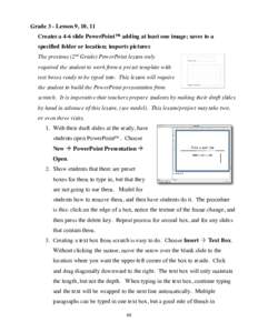 Grade 3 - Lesson 9, 10, 11 Creates a 4-6 slide PowerPoint™ adding at least one image; saves to a specified folder or location; imports pictures The previous (2nd Grade) PowerPoint lesson only required the student to wo