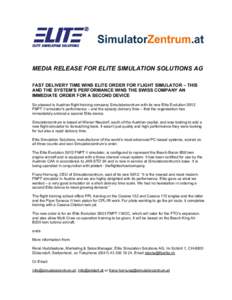 MEDIA RELEASE FOR ELITE SIMULATION SOLUTIONS AG FAST DELIVERY TIME WINS ELITE ORDER FOR FLIGHT SIMULATOR – THIS AND THE SYSTEM’S PERFORMANCE WINS THE SWISS COMPANY AN IMMEDIATE ORDER FOR A SECOND DEVICE So pleased is