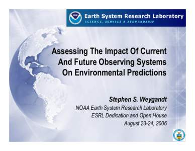 Assessing The Impact Of Current And Future Observing Systems On Environmental Predictions Stephen S. Weygandt NOAA Earth System Research Laboratory ESRL Dedication and Open House