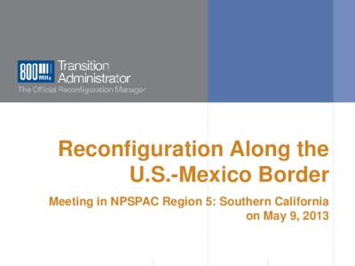 Reconfiguration Along the U.S.-Mexico Border Meeting in NPSPAC Region 5: Southern California on May 9, 2013  www.800TA.org