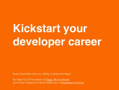 Kickstart your developer career Start a bountiful career as a Ruby on Rails developer By Najaf Ali, El Presidente at Happy Bear Software and Guest Chapter by Patrick McKenzie of Kalzumeus Software