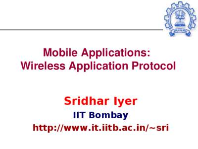 Mobile Applications:  Wireless Application Protocol Sridhar Iyer IIT Bombay http://www.it.iitb.ac.in/~sri