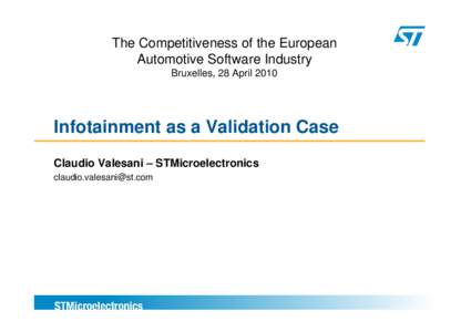 The Competitiveness of the European Automotive Software Industry Bruxelles, 28 April 2010 Infotainment as a Validation Case Claudio Valesani – STMicroelectronics