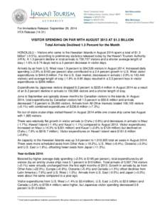 For Immediate Release: September 29, 2014 HTA Release[removed]VISITOR SPENDING ON PAR WITH AUGUST 2013 AT $1.3 BILLION Total Arrivals Declined 1.3 Percent for the Month HONOLULU – Visitors who came to the Hawaiian Isla