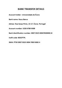 BANK TRANSFER DETAILS Account holder : Universidade de Évora Bank name: Novo Banco Adress: Rua Serpa Pinto, 15-17, Évora, Portugal Account number: Bank identification number: 