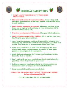 HOLIDAY SAFETY TIPS DON’T LEAVE YOUR PROPERTY/PURCHASES UNATTENDED. Stay alert and aware of your surroundings. Secure bags and valuables before exiting or entering parked vehicles and public transit facilities.