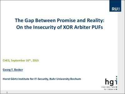 The Gap Between Promise and Reality: On the Insecurity of XOR Arbiter PUFs CHES, September 16th, 2015 Georg T. Becker Horst Görtz Institute for IT-Security, Ruhr University Bochum