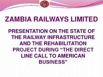 ZAMBIA RAILWAYS LIMITED PRESENTATION ON THE STATE OF THE RAILWAY INFRASTRUCTURE AND THE REHABILITATION PROJECT DURING “THE DIRECT LINE CALL TO AMERICAN