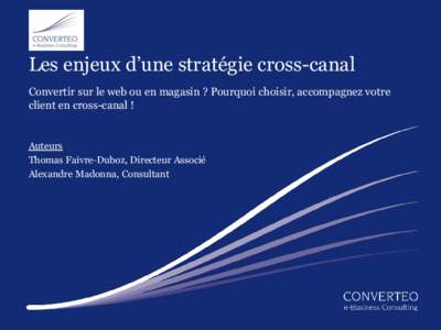 Les enjeux d’une stratégie cross-canal Convertir sur le web ou en magasin ? Pourquoi choisir, accompagnez votre client en cross-canal ! Auteurs Thomas Faivre-Duboz, Directeur Associé