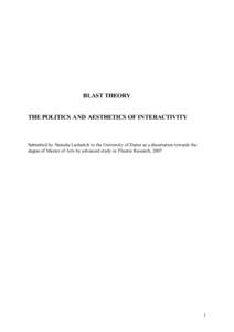 BLAST THEORY THE POLITICS AND AESTHETICS OF INTERACTIVITY Submitted by Natasha Lushetich to the University of Exeter as a dissertation towards the degree of Master of Arts by advanced study in Theatre Research, 2007