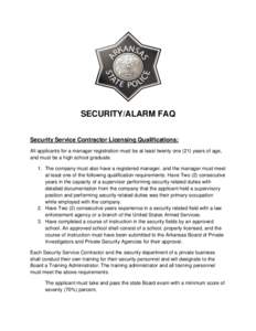 SECURITY/ALARM FAQ Security Service Contractor Licensing Qualifications: All applicants for a manager registration must be at least twenty one (21) years of age, and must be a high school graduate. 1. The company must al