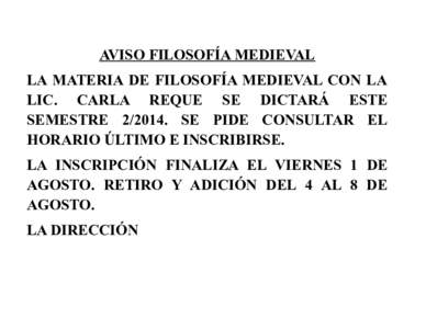 AVISO FILOSOFÍA MEDIEVAL LA MATERIA DE FILOSOFÍA MEDIEVAL CON LA LIC. CARLA REQUE SE DICTARÁ ESTE SEMESTRESE PIDE CONSULTAR EL HORARIO ÚLTIMO E INSCRIBIRSE. LA INSCRIPCIÓN FINALIZA EL VIERNES 1 DE