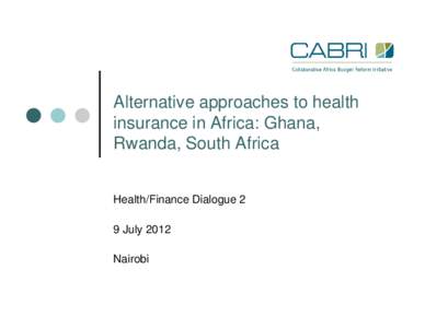 Alternative approaches to health insurance in Africa: Ghana, Rwanda, South Africa Health/Finance Dialogue 2 9 July 2012 Nairobi