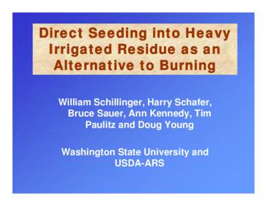 Direct Seeding into Heavy Irrigated Residue as an Alternative to Burning William Schillinger, Harry Schafer, Bruce Sauer, Ann Kennedy, Tim Paulitz and Doug Young