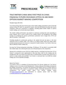 PRESS RELEASE WINS FIRST PRIZE IN CHINA FINANCIAL FUTURES EXCHANGE (CFFEX) CSI-300 INDEX OPTIONS MARKET MAKING COMPETITION Shanghai August 8th 2014, True Partner China (TPC) won the first prize in the market making compe