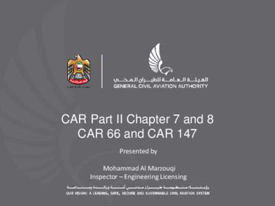 CAR Part II Chapter 7 and 8 CAR 66 and CAR 147 Presented by Mohammad Al Marzouqi Inspector – Engineering Licensing
