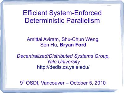 Efficient System-Enforced Deterministic Parallelism Amittai Aviram, Shu-Chun Weng, Sen Hu, Bryan Ford Decentralized/Distributed Systems Group, Yale University