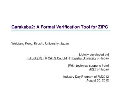 Garakabu2: A Formal Verification Tool for ZIPC  Weiqiang Kong, Kyushu University, Japan [Jointly developed by] Fukuoka IST & CATS Co. Ltd. & Kyushu University of Japan