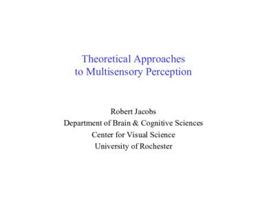 Theoretical Approaches to Multisensory Perception Robert Jacobs Department of Brain & Cognitive Sciences Center for Visual Science