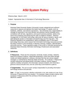 ASU System Policy Effective Date: March 4, 2011 Subject: Appropriate Use of Information & Technology Resources 1. Purpose Arkansas State University System (University) invests substantial and sufficient