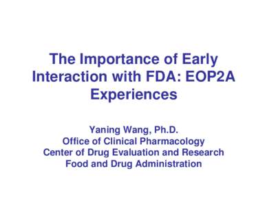 The Importance of Early Interaction with FDA: EOP2A Experiences Yaning Wang, Ph.D. Office of Clinical Pharmacology Center of Drug Evaluation and Research