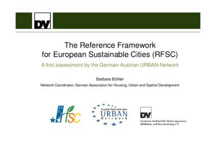 The Reference Framework for European Sustainable Cities (RFSC) A first assessment by the German-Austrian URBAN-Network Barbara Bühler Network Coordinator, German Association for Housing, Urban and Spatial Development