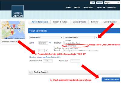 1. Please select „Rio Othon Palace“  2. Please click here to get the Promo Code “IUHF 15” 3. Check availability and make your choice