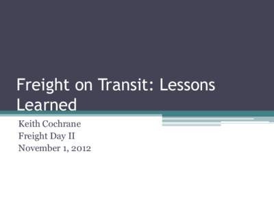 Freight on Transit: Lessons Learned Keith Cochrane Freight Day II November 1, 2012