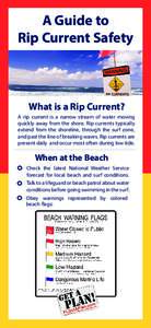 A Guide to Rip Current Safety What is a Rip Current? A rip current is a narrow stream of water moving quickly away from the shore. Rip currents typically