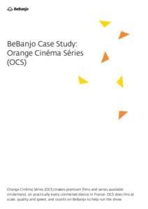 BeBanjo Case Study: Orange Cinéma Séries (OCS) Orange Cinéma Séries (OCS) makes premium films and series available on-demand, on practically every connected device in France. OCS does this at